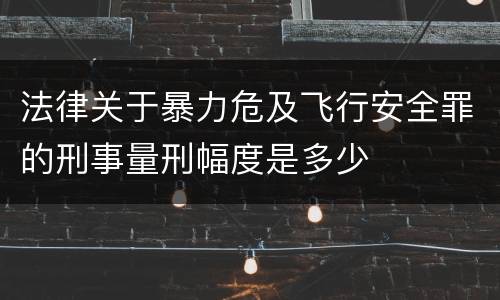 法律关于暴力危及飞行安全罪的刑事量刑幅度是多少