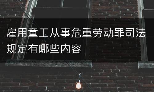 雇用童工从事危重劳动罪司法规定有哪些内容