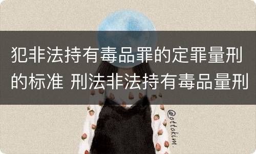 犯非法持有毒品罪的定罪量刑的标准 刑法非法持有毒品量刑标准