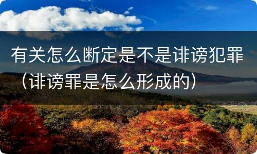 有关怎么断定是不是诽谤犯罪（诽谤罪是怎么形成的）