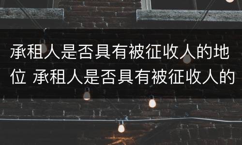 承租人是否具有被征收人的地位 承租人是否具有被征收人的地位呢