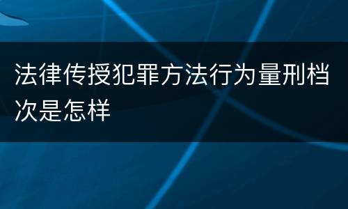 法律传授犯罪方法行为量刑档次是怎样