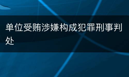 单位受贿涉嫌构成犯罪刑事判处