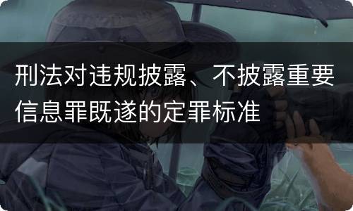刑法对违规披露、不披露重要信息罪既遂的定罪标准