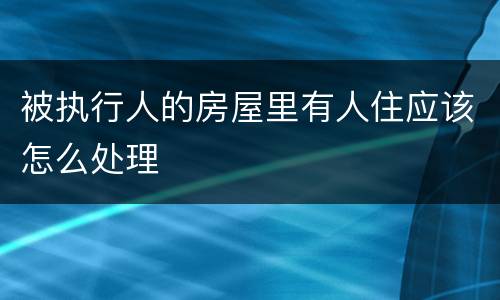 被执行人的房屋里有人住应该怎么处理