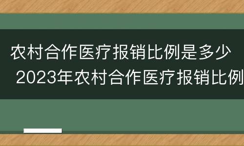 农村合作医疗报销比例是多少 2023年农村合作医疗报销比例是多少