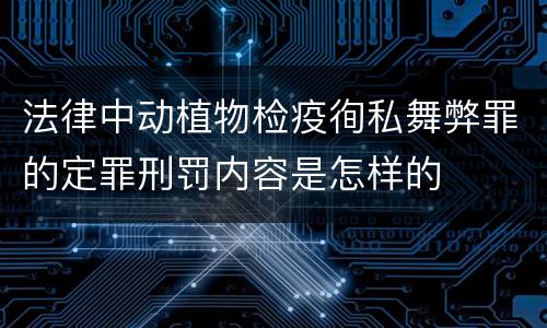 法律中动植物检疫徇私舞弊罪的定罪刑罚内容是怎样的
