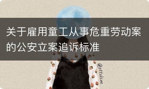关于雇用童工从事危重劳动案的公安立案追诉标准