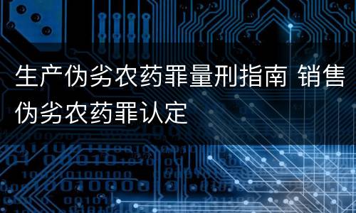生产伪劣农药罪量刑指南 销售伪劣农药罪认定