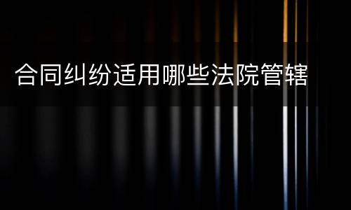 合同纠纷适用哪些法院管辖