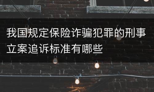 我国规定保险诈骗犯罪的刑事立案追诉标准有哪些