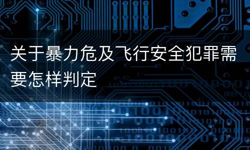 关于暴力危及飞行安全犯罪需要怎样判定