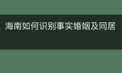 海南如何识别事实婚姻及同居