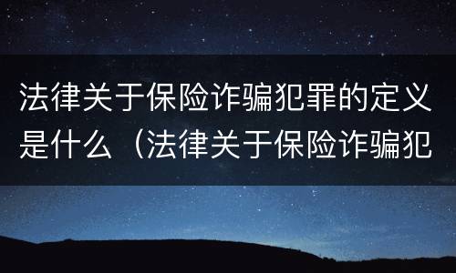 法律关于保险诈骗犯罪的定义是什么（法律关于保险诈骗犯罪的定义是什么意思）