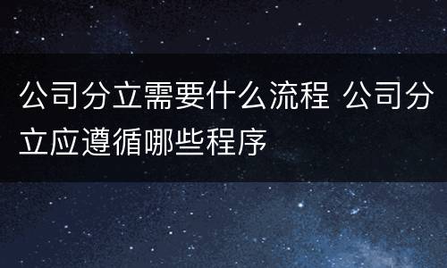 公司分立需要什么流程 公司分立应遵循哪些程序