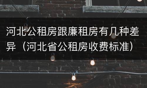河北公租房跟廉租房有几种差异（河北省公租房收费标准）