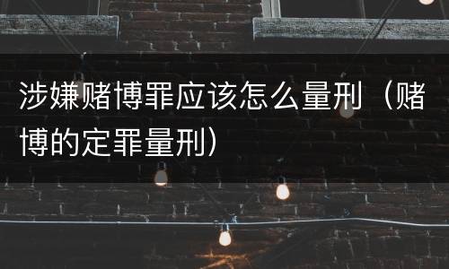 涉嫌赌博罪应该怎么量刑（赌博的定罪量刑）