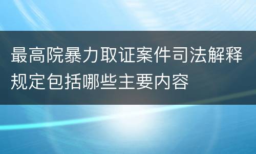 最高院暴力取证案件司法解释规定包括哪些主要内容