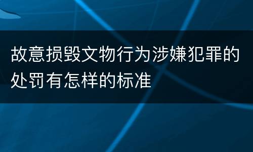 故意损毁文物行为涉嫌犯罪的处罚有怎样的标准