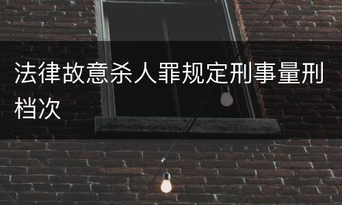 法律故意杀人罪规定刑事量刑档次