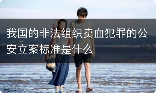 我国的非法组织卖血犯罪的公安立案标准是什么