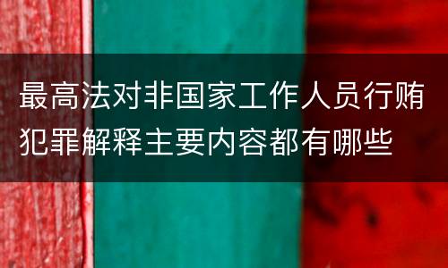 最高法对非国家工作人员行贿犯罪解释主要内容都有哪些