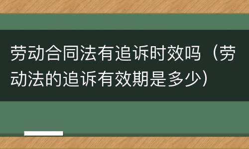 劳动合同法有追诉时效吗（劳动法的追诉有效期是多少）