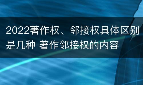2022著作权、邻接权具体区别是几种 著作邻接权的内容