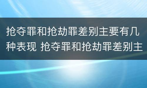 抢夺罪和抢劫罪差别主要有几种表现 抢夺罪和抢劫罪差别主要有几种表现方式