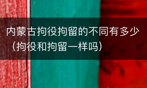 内蒙古拘役拘留的不同有多少（拘役和拘留一样吗）