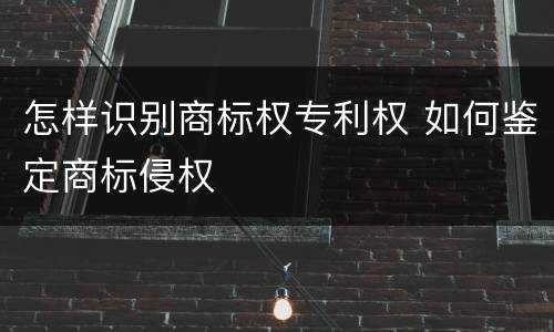 怎样识别商标权专利权 如何鉴定商标侵权