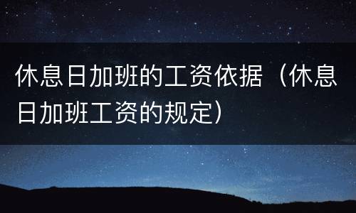 休息日加班的工资依据（休息日加班工资的规定）