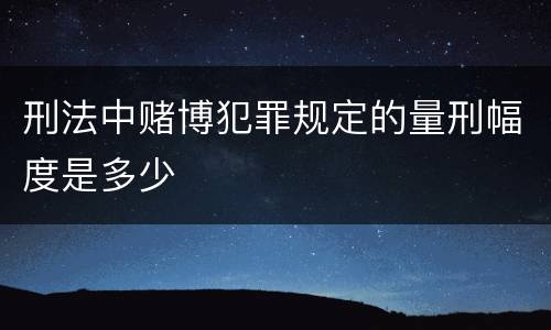 刑法中赌博犯罪规定的量刑幅度是多少