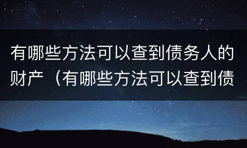 有哪些方法可以查到债务人的财产（有哪些方法可以查到债务人的财产状况）