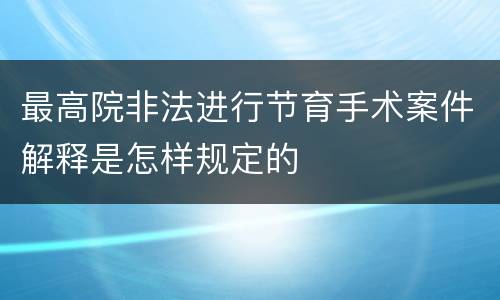 最高院非法进行节育手术案件解释是怎样规定的