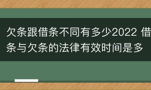欠条跟借条不同有多少2022 借条与欠条的法律有效时间是多少