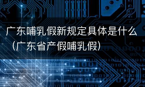广东哺乳假新规定具体是什么（广东省产假哺乳假）