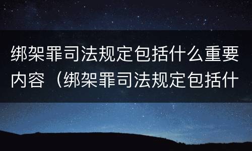 绑架罪司法规定包括什么重要内容（绑架罪司法规定包括什么重要内容和规定）