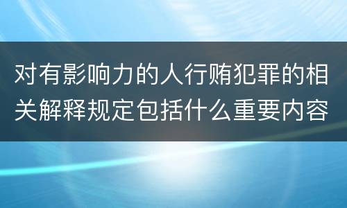 对有影响力的人行贿犯罪的相关解释规定包括什么重要内容