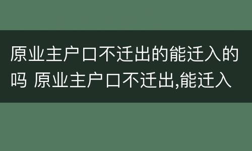 原业主户口不迁出的能迁入的吗 原业主户口不迁出,能迁入吗