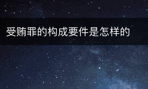 受贿罪的构成要件是怎样的