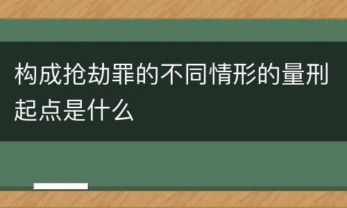 构成抢劫罪的不同情形的量刑起点是什么