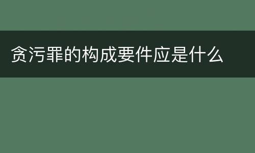 贪污罪的构成要件应是什么