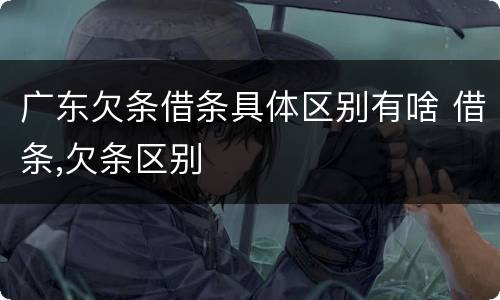 广东欠条借条具体区别有啥 借条,欠条区别