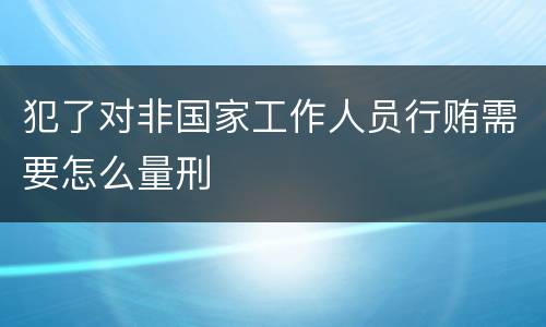 犯了对非国家工作人员行贿需要怎么量刑