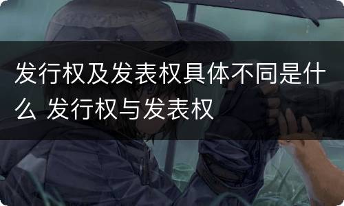 发行权及发表权具体不同是什么 发行权与发表权