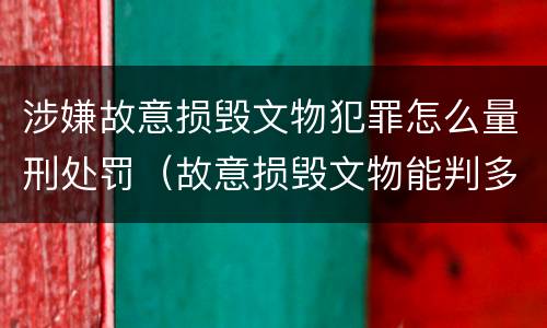涉嫌故意损毁文物犯罪怎么量刑处罚（故意损毁文物能判多少年）