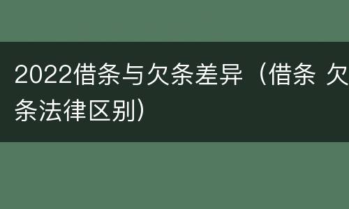 2022借条与欠条差异（借条 欠条法律区别）