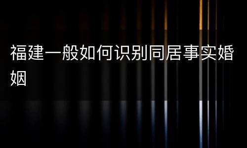 福建一般如何识别同居事实婚姻
