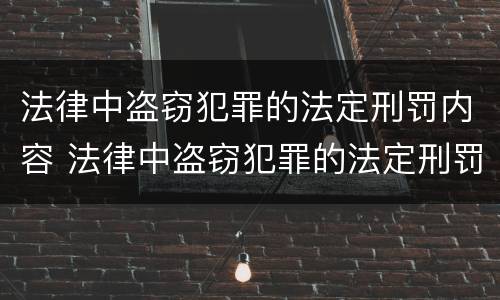 法律中盗窃犯罪的法定刑罚内容 法律中盗窃犯罪的法定刑罚内容是什么